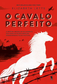 Title: O cavalo perfeito: A incrível missão de salvamento dos cavalos puros-sangues sequestrados pelos nazistas, Author: Elizabeth Letts
