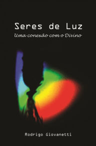 Title: Seres de Luz - Uma conexão com o divino, Author: Rodrigo Giovanetti Alves