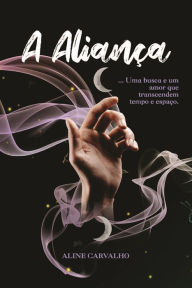 Title: A aliança : Uma busca e um amor que transcendem tempo e espaço, Author: Aline Carvalho