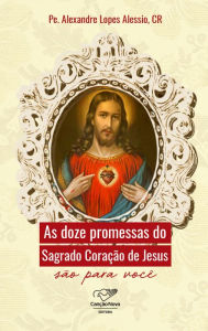 Title: As doze promessas do Sagrado Coração de Jesus, Author: Pe. Alexandre Lopes Alessio