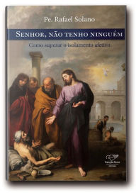 Title: Senhor, não tenho ninguém: Superação do Isolamento afetivo, Author: Pe. Rafael Solano