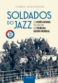 Title: Soldados do jazz: Os heróis negros do Harlem na Primeira Guerra Mundial, Author: Thomas Saintourens