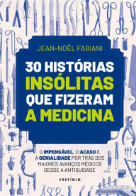 Title: 30 histórias insólitas que fizeram a medicina: O impensável, o acaso e a genialidade por trás dos maiores avanços médicos desde a Antiguidade, Author: Jean-Noël Fabiani
