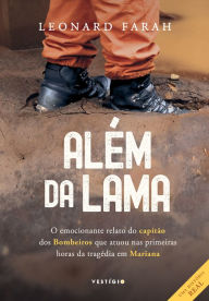 Title: Além da lama: O emocionante relato do capitão dos bombeiros que atuou nas primeiras horas da tragédia em Mariana, Author: Leonard Farah