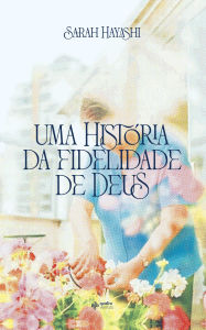 Title: Uma história da fidelidade de Deus, Author: Sarah Hayashi