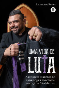 Title: Uma vida de luta: A incrível história do padre que resgatou a devoção a São Miguel, Author: Leonardo Bruno