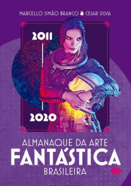Title: Almanaque da arte fantástica brasileira: 2011 - 2020, Author: Cesar Silva