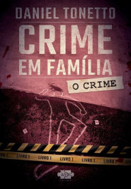 Title: Crime em família: o crime, Author: Daniel Tonetto