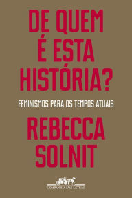 Title: De quem é esta história?: Feminismos para os tempos atuais, Author: Rebecca Solnit