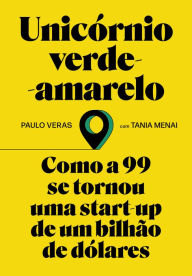 Title: Unicórnio verde-amarelo: Como a 99 se tornou uma start-up de um bilhão de dólares, Author: Paulo Veras