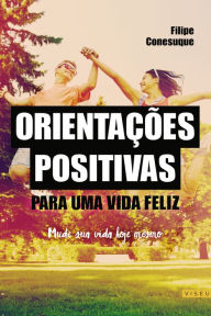 Title: Orientações positivas para uma vida feliz: Mude sua vida hoje mesmo, Author: Filipe Conesuque