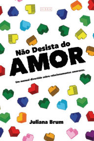 Title: Não Desista do Amor: Um manual divertido sobre relacionamentos amorosos, Author: Juliana Brum