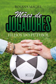 Title: Mães de jogadores, filhos do futebol, Author: Rosana Maciel