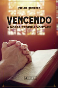 Title: Vencendo a nossa própria vontade: Aspectos cristológicos para uma vida submissa à vontade de Deus, Author: Farlen Rochiero