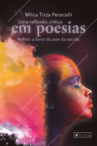 Title: Uma reflexão crítica em poesias: Refletir a favor da arte da escrita, Author: Milca Tirza Peracelli