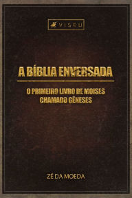 Title: A Bíblia enversada: O primeiro livro de Moisés chamado Gêneses, Author: Zé Da Moeda