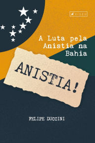 Title: A luta pela anistia na Bahia, Author: Felipe Moreira Barboza Duccini