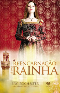 Title: A reencarnação de uma rainha: pelo espírito J.W. Rochester, Author: Arandi Gomes Teixeira