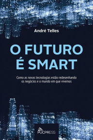 Title: O futuro é smart: Como as novas tecnologias estão redesenhando os negócios e o mundo em que vivemos, Author: André Telles
