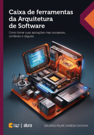 Title: Caixa de ferramentas da Arquitetura de Software: Como tornar suas aplicações mais escaláveis, confiáveis e seguras, Author: Eduardo Felipe Zambom Santana