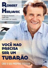 Title: Você não precisa ser um tubarão: Crie o seu próprio sucesso, Author: Robert Herjavec