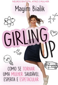 Title: Girling Up: Como se tornar uma mulher saudável, esperta e espetacular, Author: Mayim Bialik