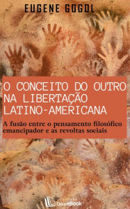 Title: O conceito do outro na libertação latino-americana : A fusão entre o pensamento filosófico emancipador e as revoltas sociais, Author: Eugene Gogol