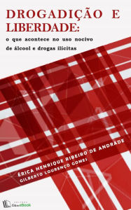 Title: Drogadição e liberdade : O que acontece no uso nocivo de álcool e drogas ilícitas, Author: Érica Henrique Ribeiro de Andrade