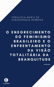 Title: O enegrecimento do feminismo brasileiro e o enfrentamento da visão totalitária da branquitude, Author: Veralucia Maria de Albuquerque Barbosa