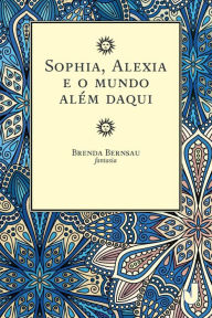 Title: Sophia, Alexia e o mundo além daqui, Author: Brenda Bernsau