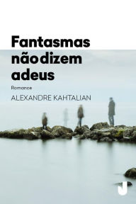 Title: Fantasmas não dizem adeus, Author: Alexandre Kahtalian