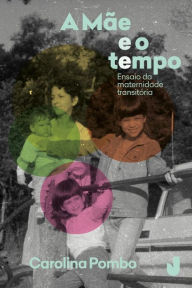 Title: A mãe e o tempo: Ensaio da maternidade transitória, Author: Carolina Pombo