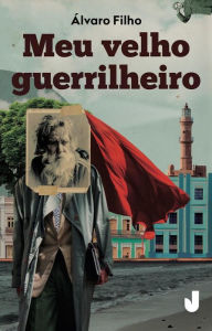 Title: Meu velho guerrilheiro, Author: Álvaro Filho