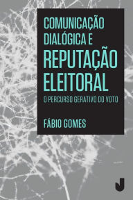 Title: Comunicação dialógica e reputação eleitoral: O percurso gerativo do voto, Author: Fábio Gomes