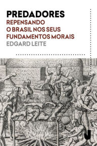 Title: Predadores: Repensando o Brasil nos seus fundamentos morais, Author: Edgard Leite