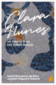 Title: Clara Nunes: Nas memórias de sua irmã dindinha Mariquita, Author: Maria Gonçalves da Silva