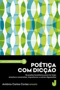Title: Poética com dicção: 16 poetas brasileiros para ler hoje: ensaios e recensões, imposturas e outras digressões., Author: António Carlos Cortez