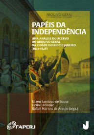 Title: Papéis da Independência: uma análise do acervo do Arquivo Geral da Cidade do Rio de Janeiro (1821-1826), Author: Elizeu Santiago de Sousa