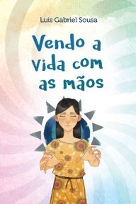 Title: Vendo a vida com as mãos, Author: Luis Gabriel Sousa