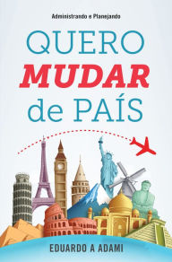 Title: Quero mudar de país: Administrando e Planejando, Author: Eduardo A. Adami Adami