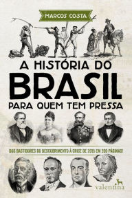 Title: A história do Brasil para quem tem pressa: Dos bastidores do descobrimento à crise de 2015 em 200 páginas!, Author: Marcos Costa