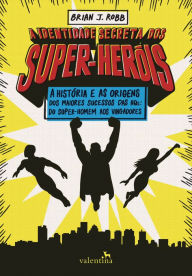 Title: A identidade secreta dos super-heróis: A histo?ria e as origens dos maiores sucessos das HQs: do Super-Homem aos Vingadores, Author: Brian J. Robb