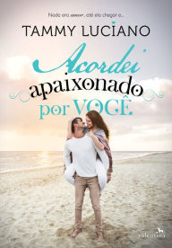 Title: Acordei Apaixonado por Você: Nada era amor, até ela chegar e..., Author: Tammy Luciano