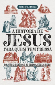 Title: A história de Jesus para quem tem pressa: Do Jesus histórico ao divino Jesus Cristo!, Author: Anthony Le Donne