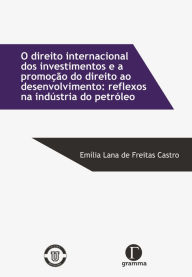 Title: O direito internacional dos investimentos e a promoção do direito ao desenvolvimento: reflexos na indústria do petróleo : O tratamento justo e equitativo dos investidores, Author: Emília Lana de Freitas Castro