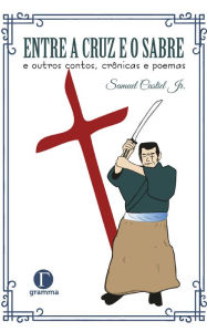 Title: Entre a cruz e o sabre e outros contos, crônicas e poemas, Author: Samuel Castiel Jr.