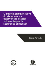 Title: O direito administrativo do risco : A nova intervenção estatal sob o enfoque da segurança alimentar, Author: Cíntia Morgado