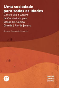 Title: Uma sociedade para todas as idades: Centro Dia e Centro de Convivência para idosos em Campo Grande Rio de Janeiro, Author: Beatrice Cavalcante Limoeiro