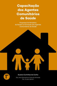 Title: Capacitação dos agentes comunitários de saúde: Propostas do Ministério da Saúde na formação dos agentes comunitários de saúde, Author: Suzana Curtinhas da Cunha