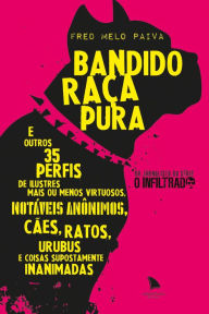 Title: Bandido Raça Pura: E outros 35 perfis de ilustres mais ou menos virtuosos, notáveis anônimos, cães, ratos, urubus e coisas supostamente inanimadas, Author: Fred Melo Paiva